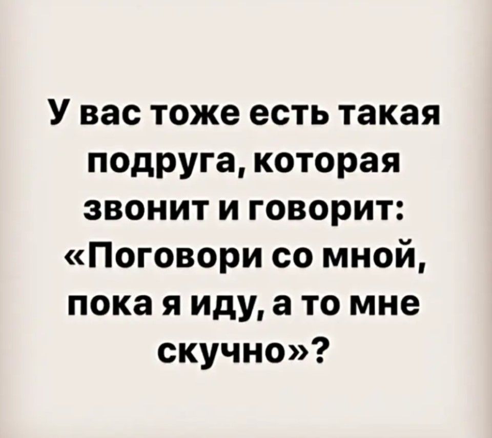 У вас тоже есть такая подруга которая звонит и говорит Поговори со мной пока я иду а то мне скучно