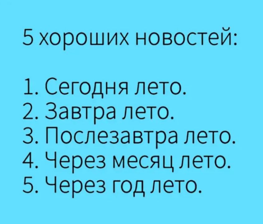 5 хороших новостей 1 Сегодня лето 2 Завтра лето 3 Послезавтра лето 4 Через месяц лето 5 Через год лето