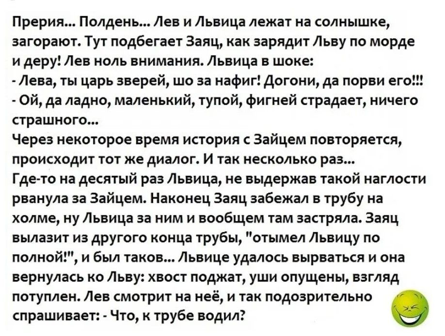 Прерив Полдень Лев и Львица лежит солнышне загорают Тут подбегает Заяц заряд Льву по морде и деру до ноль внимании Львица в шоке _Лово ты царь зверей шо за нафиг догощдо порви ог ой да ладно маленький тупой фигней страдает ничего страшного Через некоторое премп история с зайцем повторяется происходит тот же диалог и их несколько раз гдето ио десятый раз Львица не выдержав такой наглости рванула го