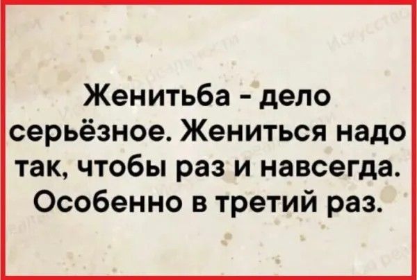 Женитьба дело серьёзное Жениться надо такчтобы раз и навсегда Особенно в третий раз
