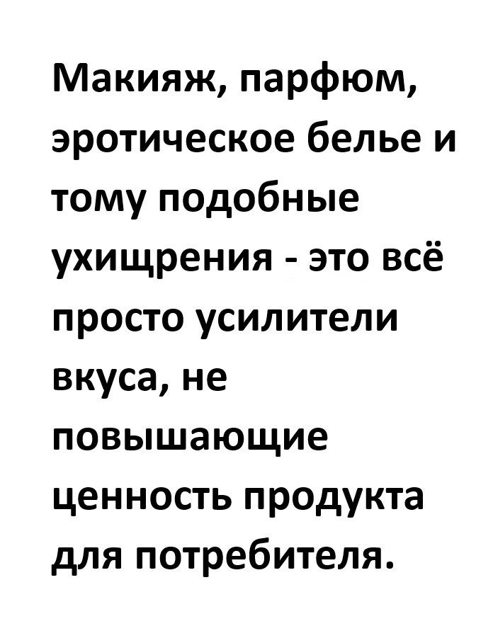 Макияж парфюм эротическое белье и тому подобные ухищрения это всё просто усилители вкуса не повышающие ценность продукта для потребителя