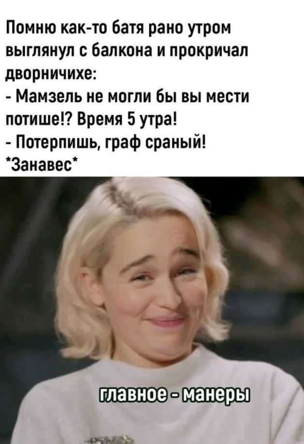 Помню какгто Батя рано утром выглянул с балкона и прокричал дворничихе Мамзель не могли бы вы мести потишеп Время Бутра Потерпишь граф сраный Занавес о