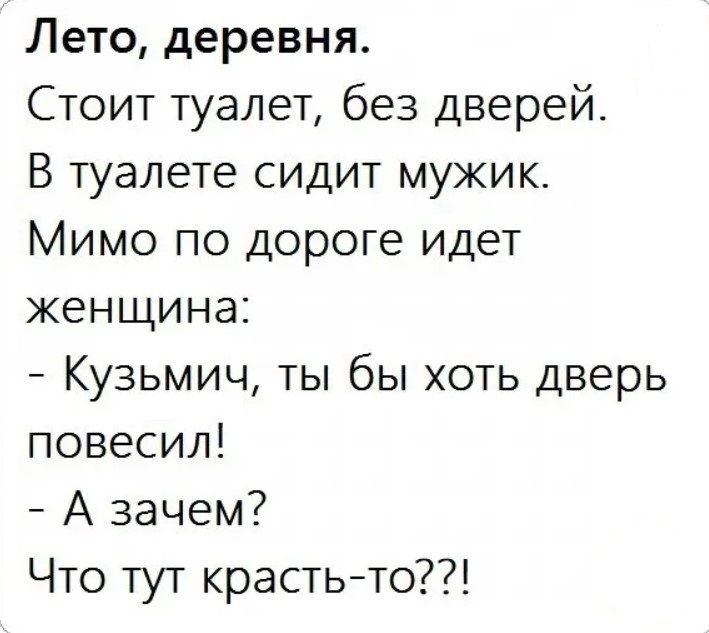 Лето деревня Стоит туалет без дверей В туалете сидит мужикт Мимо по дороге идет женщина Кузьмич ты бы хоть дверь повесил А зачем Что тут крастьто