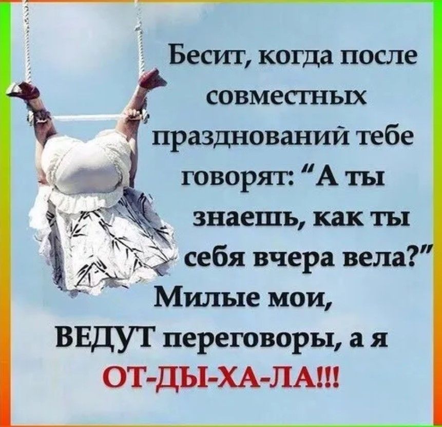 Бесит когда после совместных празднований тебе говорят А ты знаешь как ты себя вчера вела Милые мои ВЕДУТ переговоры а я ОТ ДЪі ХАЛАШ