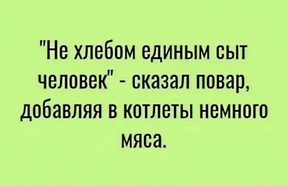 Не хлебом единым сыт человеК сказал повар добавляя в котлеты немного мяса