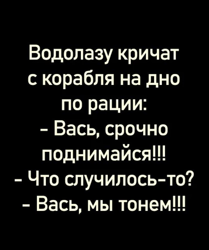 Водолазу кричат с корабля на дно по рации Вась срочно поднимайся Что случилось то Вась мы тонем