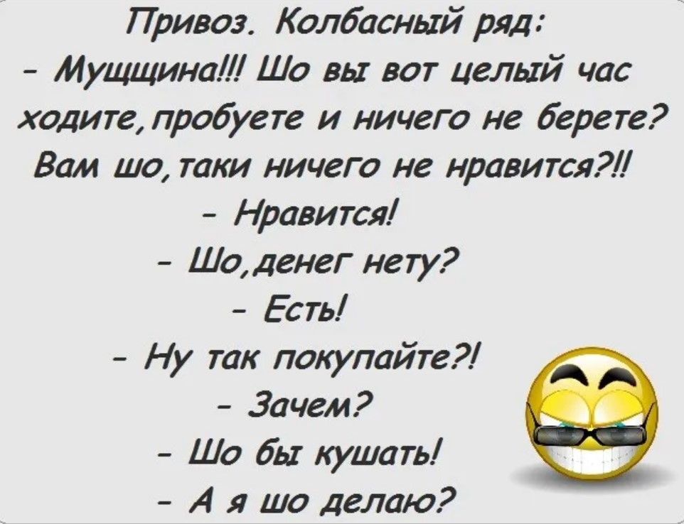 Привоз Колбасный ряд Мущщина Шо вы вот целый час ходите пробуете и ничего не берете Вам шо таки ничего не нравится Нравится Шоденег нету Есты Ну так покупайте Зачем Шо бы кушать А я шо делаю