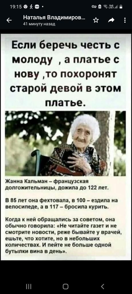 1915 Наталья Владимиров 41 минуту назад Если беречь честь с молоду а платье с нову то похоронят старой девой в этом платье Жанна Кальман французская долгожительницы дожила до 122 лет В 85 лет она фехтовала в 100 ездила на велосипеде а в 117 бросила курить Когда к ней обращались за советом она обычно говорила Не читайте газет и не смотрите новости р