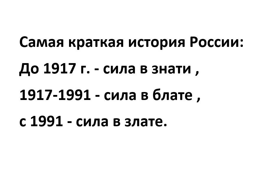 Самая краткая история России До 1917 г сила в знати 1917 1991 сила в блате с 1991 сила в злате