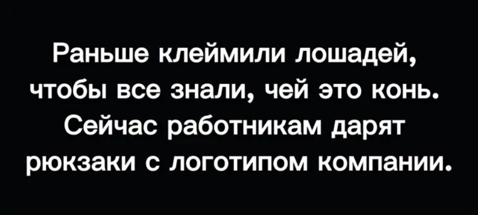 Раньше клеймили лошадей чтобы все знали чей это конь Сейчас работникам дарят рюкзаки с логотипом компании