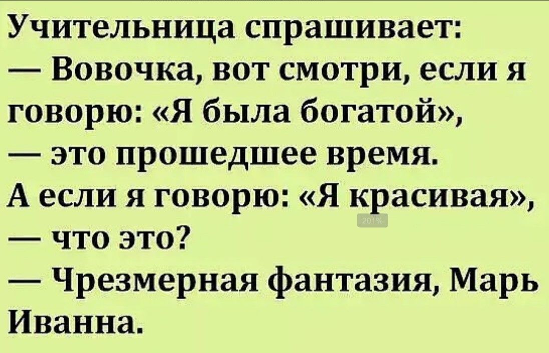 Учительница спрашивает Вовочка вот смотри если я говорю Я была богатой это прошедшее время Аесли я говорю Я красивая что это Чрезмерная фантазия Марь Иванна