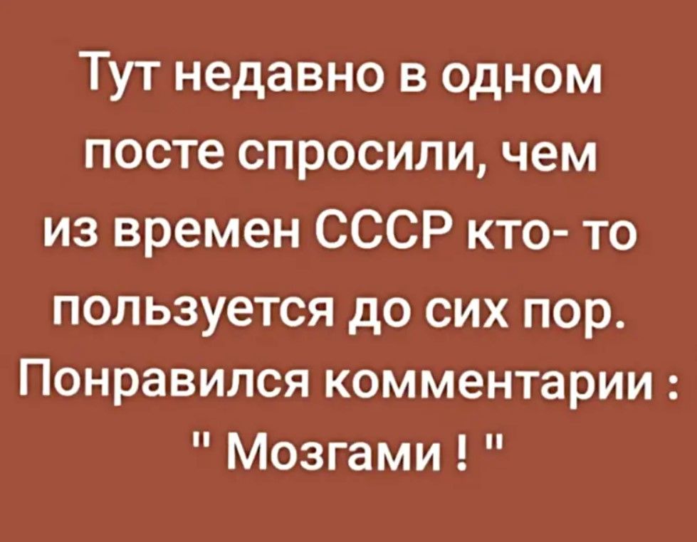 Тут недавно в одном посте спросили чем из времен СССР кто то пользуется до сих пор Понравился комментарии Мозгами