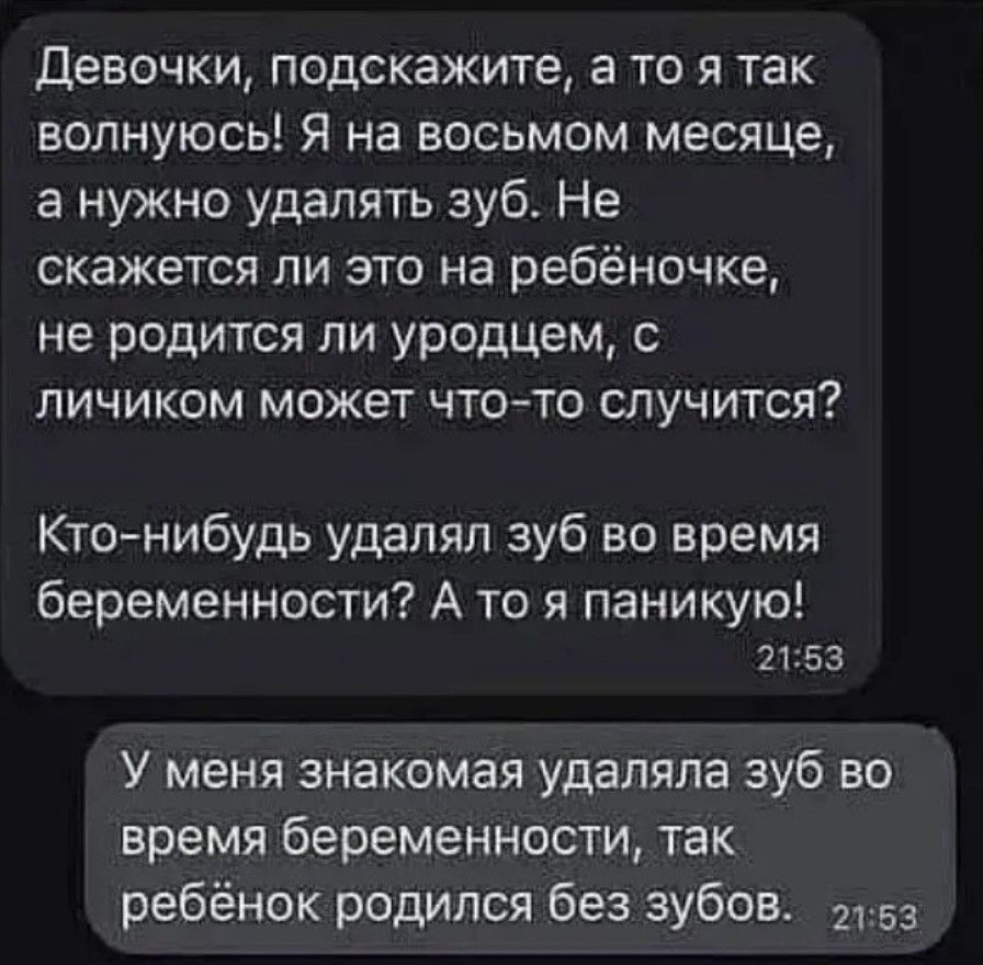 Девочки подскажите а то я так волнуюсь Я на восьмом месяце а нужно удалять зуб Не скажется ли это на ребёночке не родится ли уродцем с личиком может что то случится Кто нибудь удалял зуб во время беременности А то я паникую 2153 У меня знакомая удаляла зуб во время беременности так ребёнок родился без зубов т5з