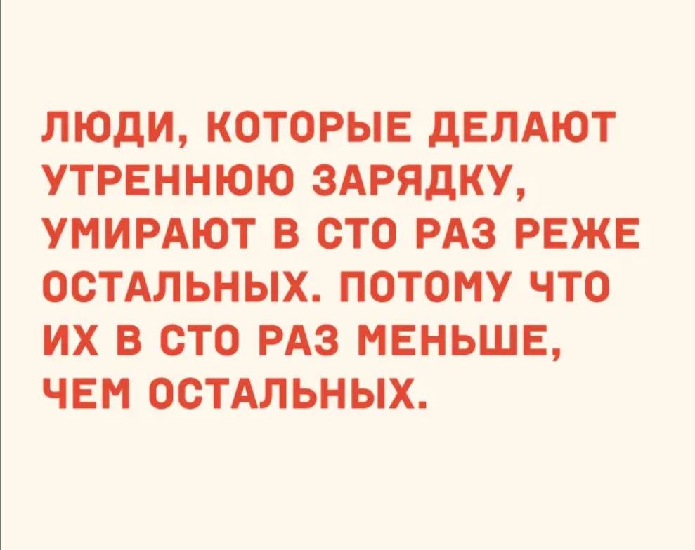 ЛЮДИ КОТОРЫЕ ДЕЛАЮТ УТРЕННЮЮ ЗАРЯДКУ УМИРАЮТ В СТО РАЗ РЕЖЕ ОСТАЛЬНЫХ ПОТОМУ ЧТО ИХ В СТО РАЗ МЕНЬШЕ ЧЕМ ОСТАЛЬНЫХ