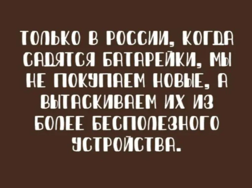 ТОЛЬКО В РОССИИ КОГВА САВЯТСЯ БАТАРЕЙКИ МЫ НЕ ПОКУПВЕМ НОВЫЕ В ВЫТАСКИВАЕМ ИХ иЗ БОПЕЕ БЕСПОПЕЗНОГО УСТРОЙСТВ