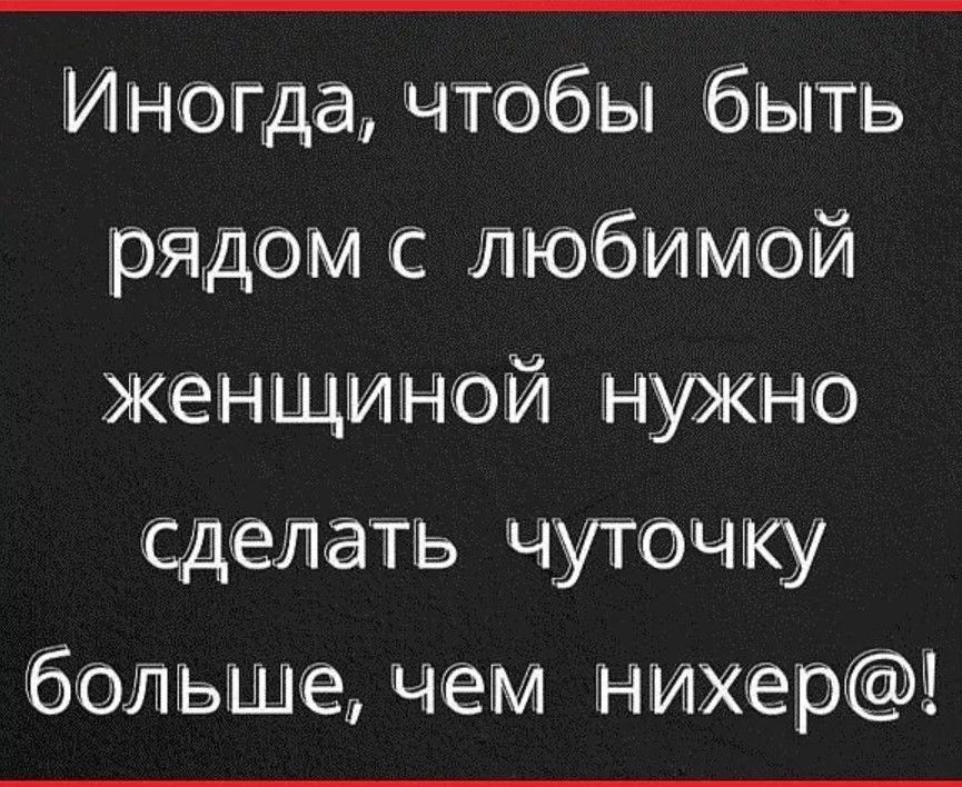 Иногда чтобы быть рядом с любимой женщиной нужно сделать чуточку больше чем нихер