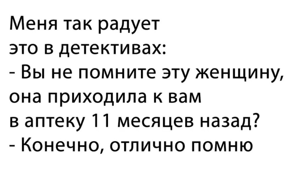 Меня так радует это в детективах Вы не помните эту женщину она приходила к вам в аптеку 11 месяцев назад Конечно отлично помню