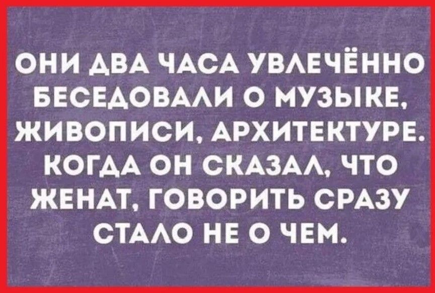 ОНИ ДВА ЧАСА УВЛЕЧЁННО БЕСЕДОВАЛИ О МУЗЫКЕ ЖИВОПИСИ АРХИТЕКТУРЕ КОГДА ОН СКАЗАЛ ЧТО ЖЕНАТ ГОВОРИТЬ СРАЗУ СТАЛО НЕО ЧЕМ