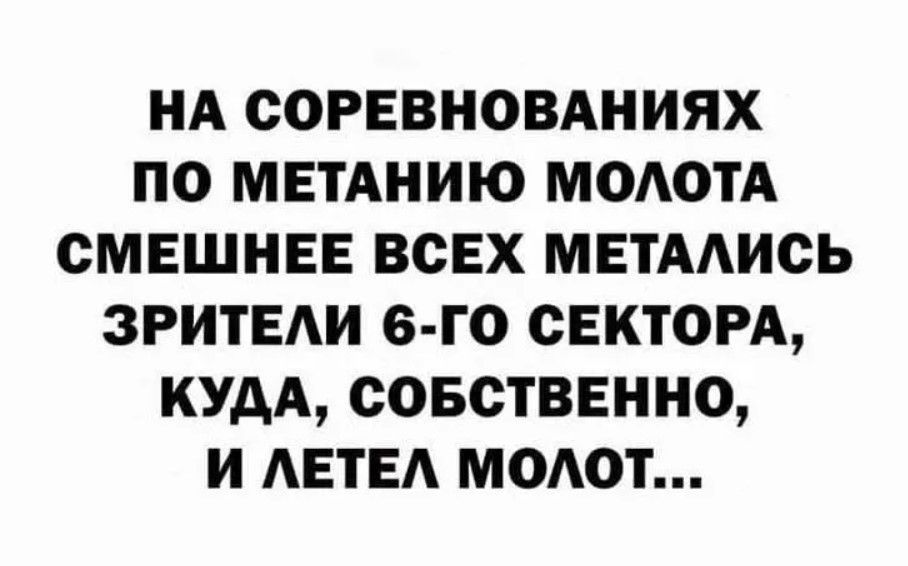 НА СОРЕВНОВАНИЯХ ПО МЕТАНИЮ МОЛОТА СМЕШНЕЕ ВСЕХ МЕТАЛИСЬ ЗРИТЕЛИ 6 ГО СЕКТОРА КУДА СОБСТВЕННО И ЛЕТЕЛ МОЛОТ