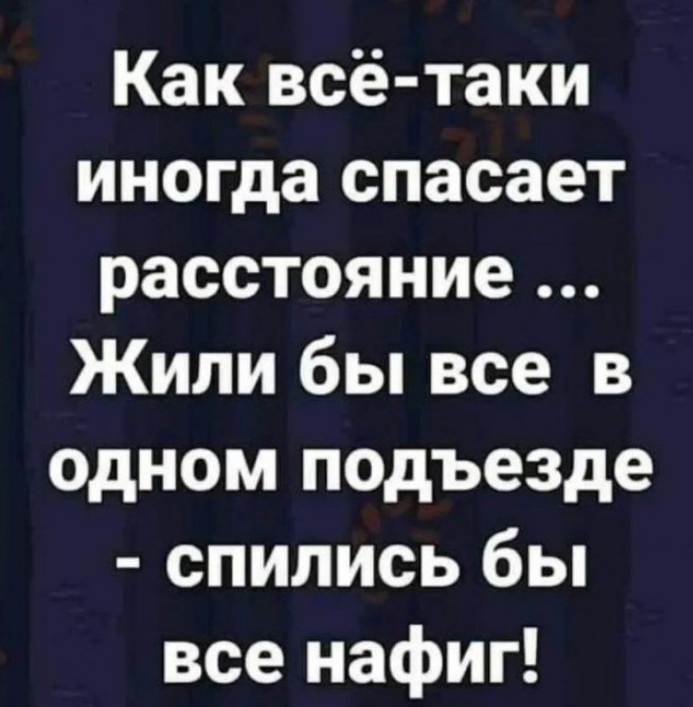 Как всё таки иногда спасает расстояние Жили бы все в одном подъезде спились бы все нафиг