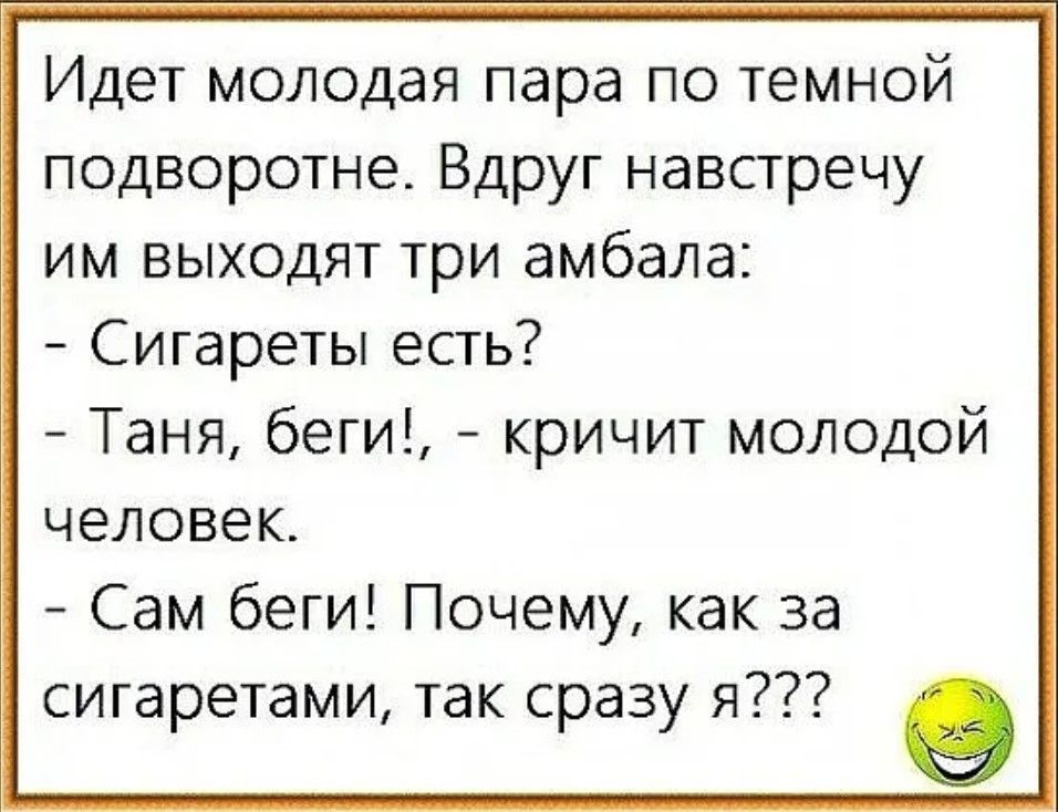 Идет молодая пара по темной подворотне Вдруг навстречу им выходят три амбала Сигареты есть Таня беги кричит молодой человек Сам беги Почему как за сигаретами так сразу я 9