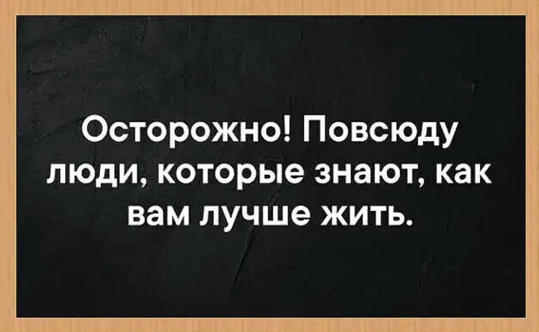 Осторожно Повсюду люди которые знают как вам лучше жить