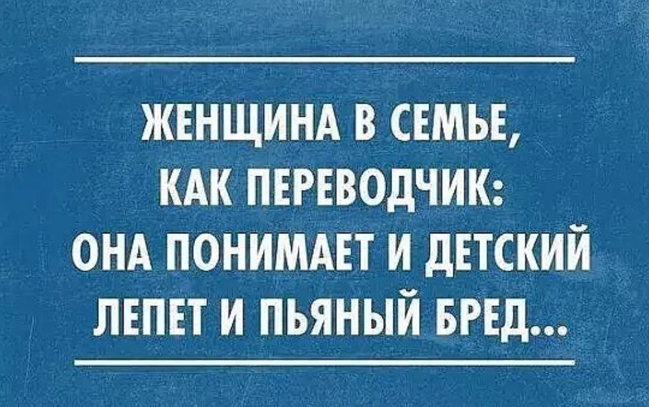 ЖЕНЩИНА В СЕМЬЕ КАК ПЕРЕВОДЧИК ОНА ПОНИМАЕТ И ДЕТСКИЙ ЛЕПЕТ И ПЬЯНЫЙ БРЕД