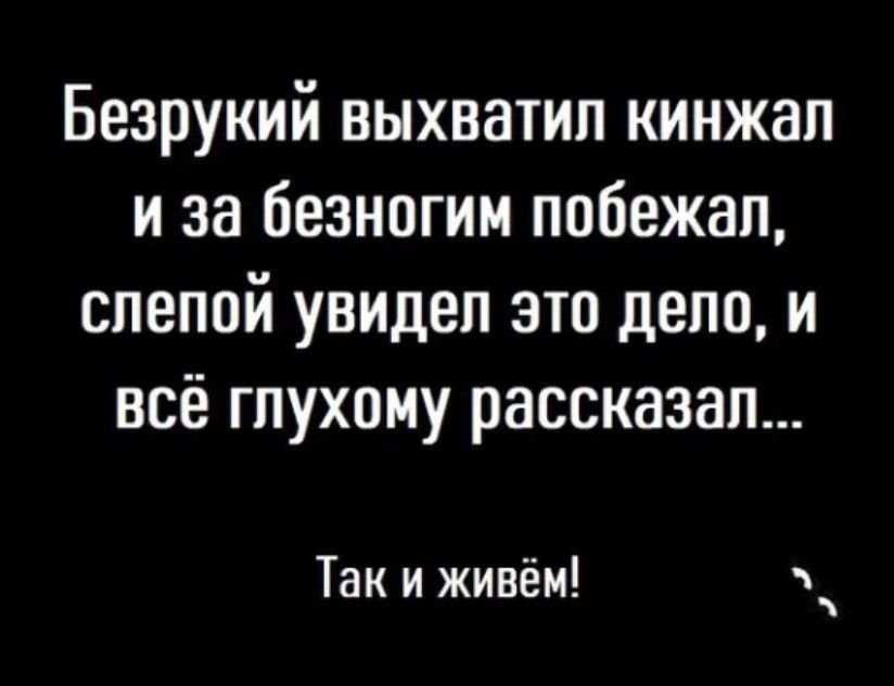 Безрукий выхватил кинжал и за безногим побежал слепой увидел это дело и всё глухому рассказал Так и живём