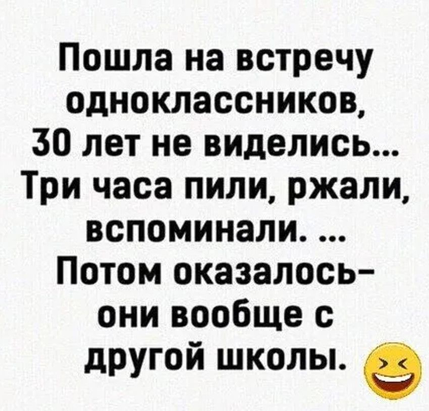 Пошла на встречу одноклассников 50 лет не виделис Три часа пили ржали вспоминали Потом оказалось они вообще с другой школы е