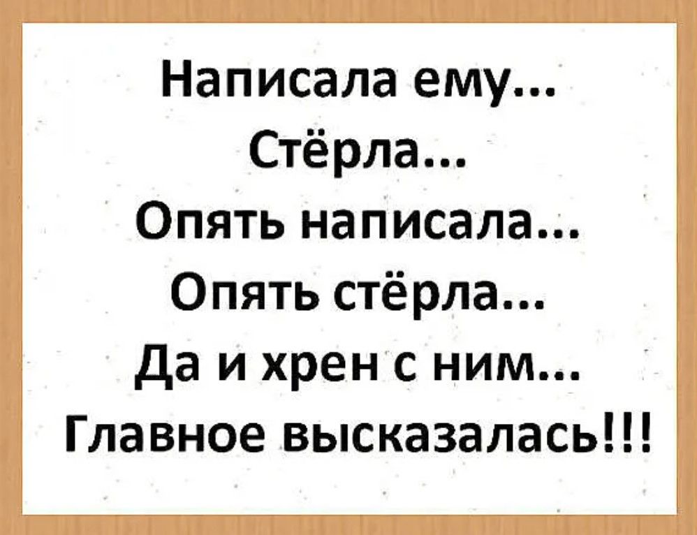 Написала ему Стёрла Опять написала Опять стёрла Да иххрен с ним Главное высказалась