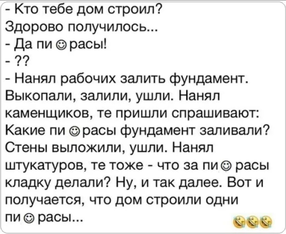 Кто тебе дом строил Здорово получилось Да пи расы Нанял рабочих залить фундамент Выкопали залили ушли Нанял каменщиков те пришли спрашивают Какие пи расы фундамент заливали Стены выложили ушли Нанял штукатуров те тоже что за пи расы кладку делали Ну и так далее Вот и получается что дом строили одни пи расы сее