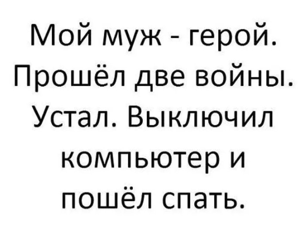 Мой муж герой Прошёл две войны Устал Выключил компьютер и пошёл спать