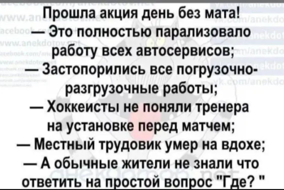 Прошла акция день без мата Это полностью парализовало работу всех автосервисов Застопорились все погрузочно разгрузочные работы Хоккеисты не поняли тренера на установке перед матчем Местный трудовик умер на вдохе А обычные жители не знали что ответить на простой вопрос Где