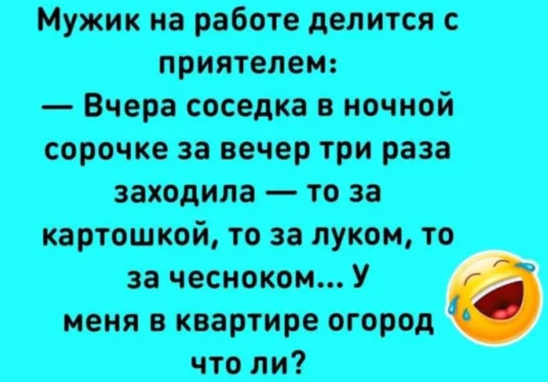 Мужик на работе делится с приятелем Вчера соседка в ночной сорочке за вечер три раза заходила то за картошкой то за луком то за чесноком У меня в квартире огород что ли