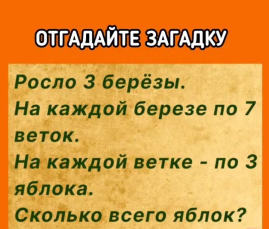 ОТПАДАЙТЕ ЗАГАДКУ Росло 3 берёзы На каждой березе по 7 веток На каждой ветке по 3 яблока Сколько всего яблок