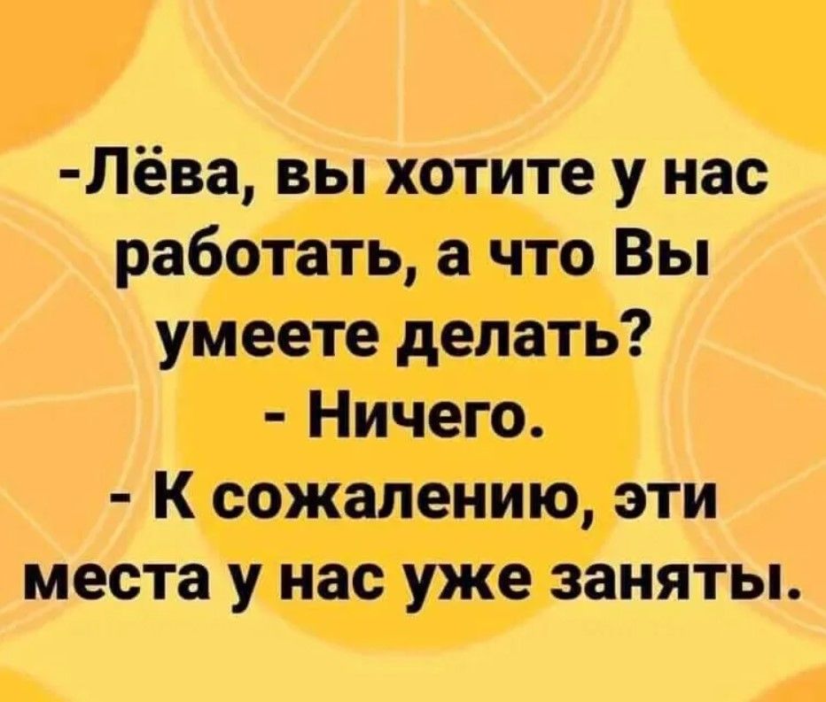 Лёва вы хотите у нас работать а что Вы умеете делать Ничего К сожалению эти места у нас уже заняты