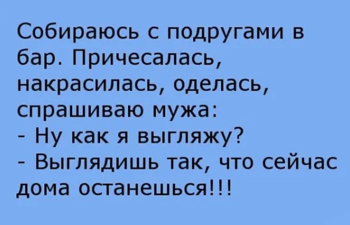 Собираюсь с подругами в бар Причесалась накрасилась оделась спрашиваю мужа Ну как я выгляжу Выглядишь так что сейчас дома останешься