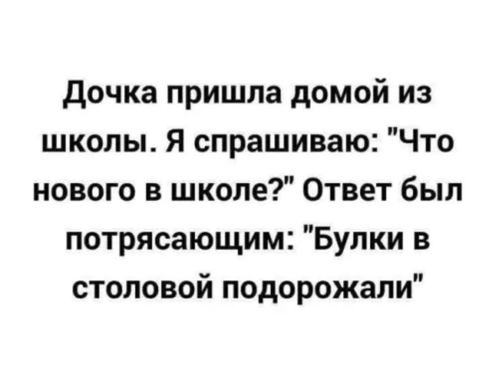 Дочка пришла домой из школы Я спрашиваю Что нового в школе Ответ был потрясающим Булки в столовой подорожали