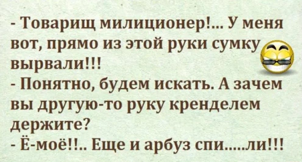 Товарищ милиционер У меня вот прямо из этой руки сумку вырвали Понятно будем искать А зачем вы другую то руку кренделем держите Ё моё Еще и арбуз спили