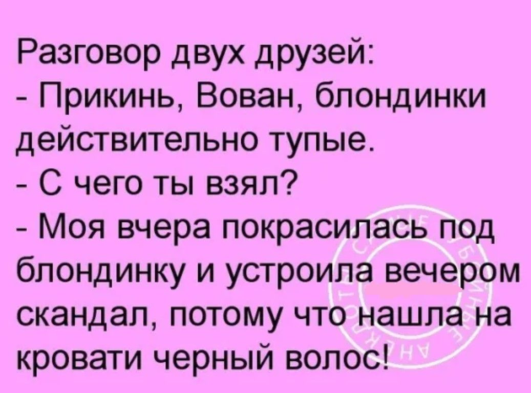 Разговор двух друзей Прикинь Вован блондинки действительно тупые С чего ты взял Моя вчера покрасилась под блондинку и устроила вечером скандал потому что нашла на кровати черный волос