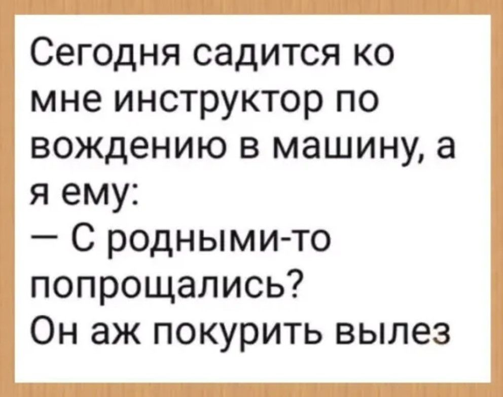 Сегодня садится ко мне инструктор по вождению в машину а яему С родными то попрощались Он аж покурить вылез