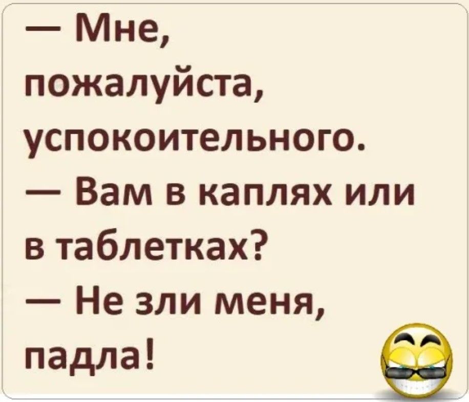 Мне пожалуйста успокоительного Вам в каплях или в таблетках Не зли меня падла