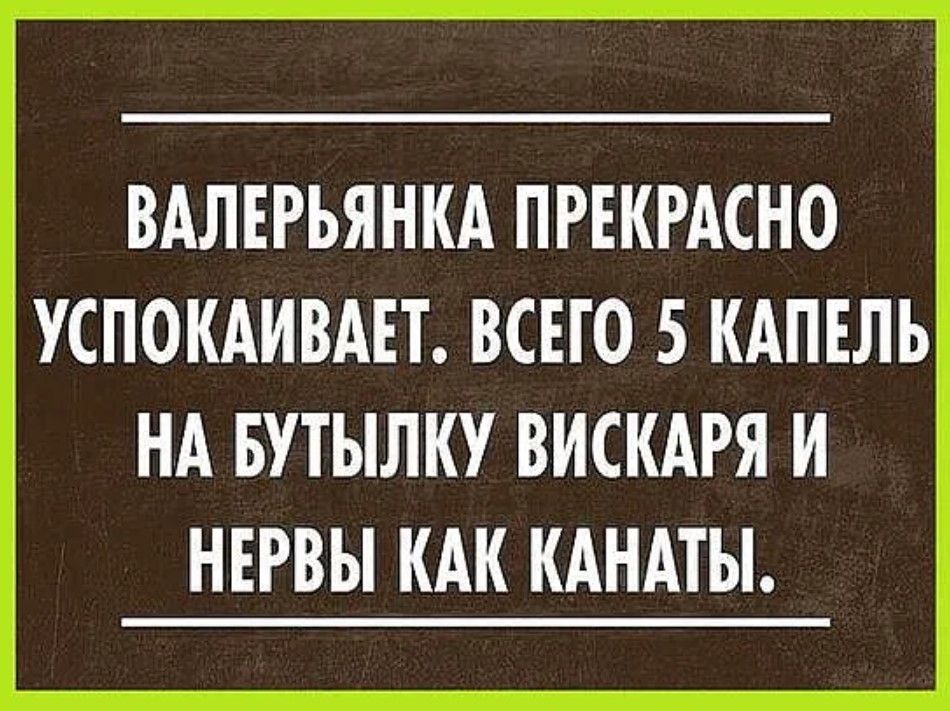 ВАЛЕРЬЯНКА ПРЕКРАСНО УСПОКАИВАЕТ ВСЕГО 5 КАПЕЛЬ НА БУТЫЛКУ ВИСКАРЯ И НЕРВЫ КАК КАНАТЫ