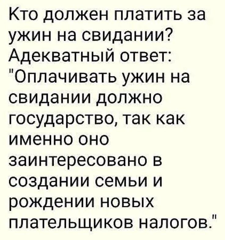 Кто должен платить за ужин на свидании Адекватный ответ Оплачивать ужин на свидании должно государство так как именно оно заинтересовано в создании семьи и рождении новых плательщиков налогов