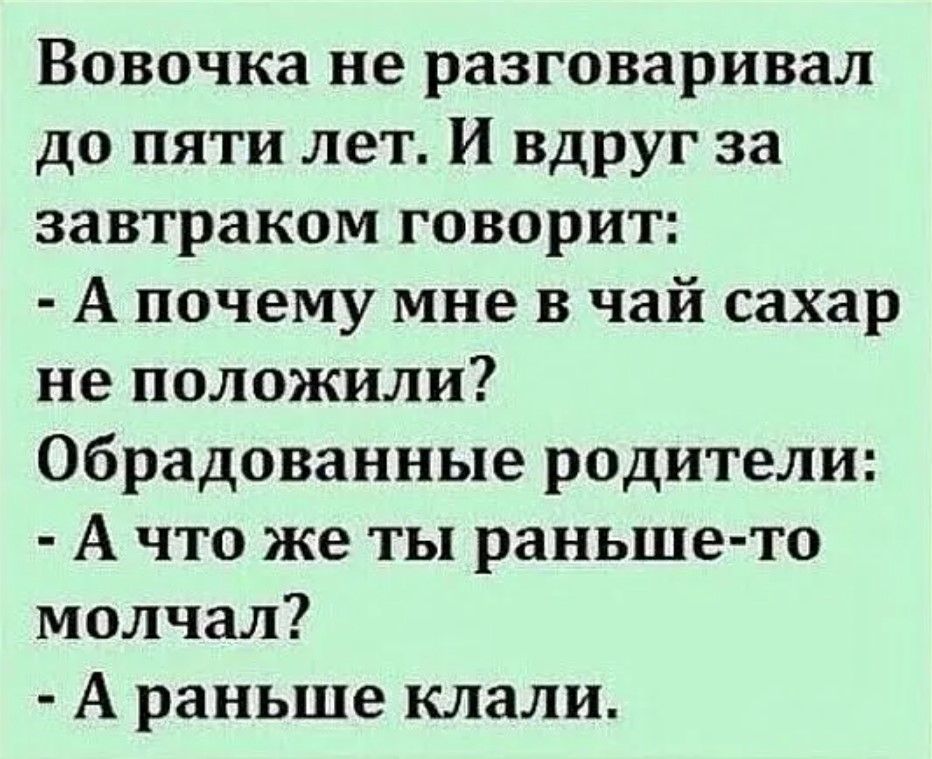 Вовочка не разговаривал до пяти лет И вдруг за завтраком говорит А почему мне в чай сахар не положили Обрадованные родители А что же ты раньше то молчал А раньше клали