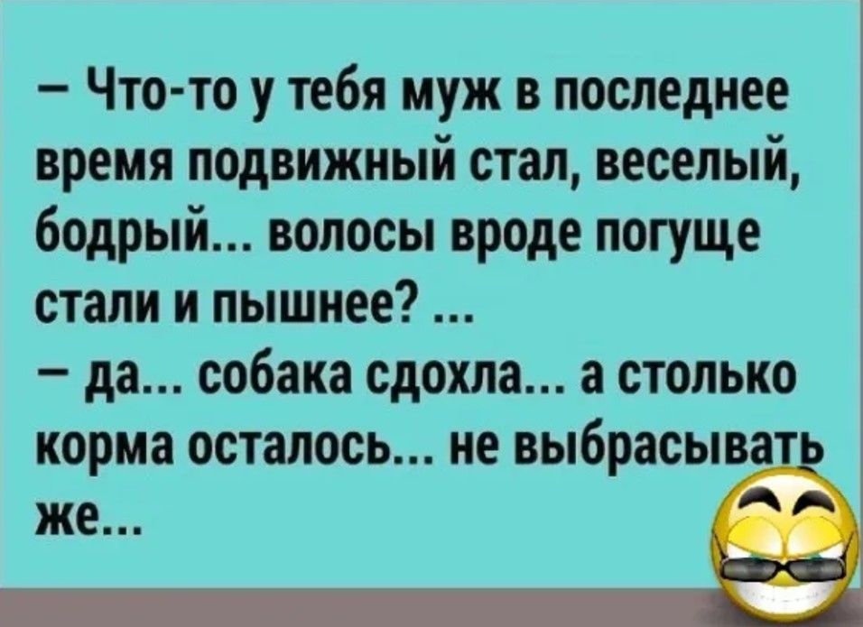Что то у тебя муж в последнее время подвижный стал веселый бодрый волосы вроде погуще стали и пышнее да собака сдохла а столько корма осталось не выбрасыв