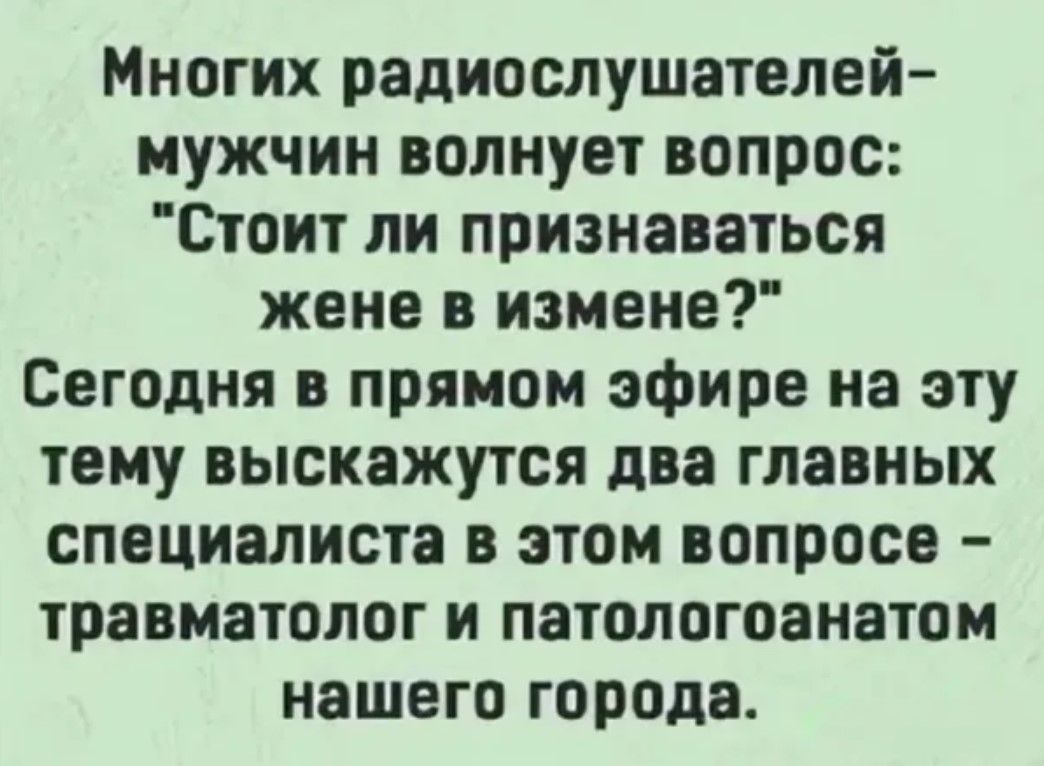 Многих радиослушателей мужчин волнует вопрос Стоит ли признаваться жене в измене Сегодня в прямом эфире на эту тему выскажутся два главных специалиста в этом вопросе травматолог и патологоанатом нашего города