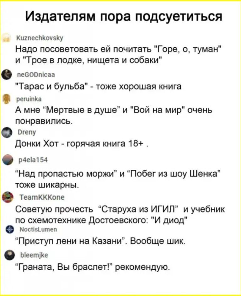 Издателям пора подсуетиться ца Кигпестконеку Надо посоветовать ей почитать Горе о туман и Трое в лодке нищета и собаки соопксаа Тарас и бульба тоже хорошая книга регаека А мне Мертвые в душе и Вой на мир очень понравились о Донки Хот горячая книга 18 мег Над пропастью моржи и Побег из шоу Шенка тоже шикарны театккКопе Советую прочесть Старуха из ИГ