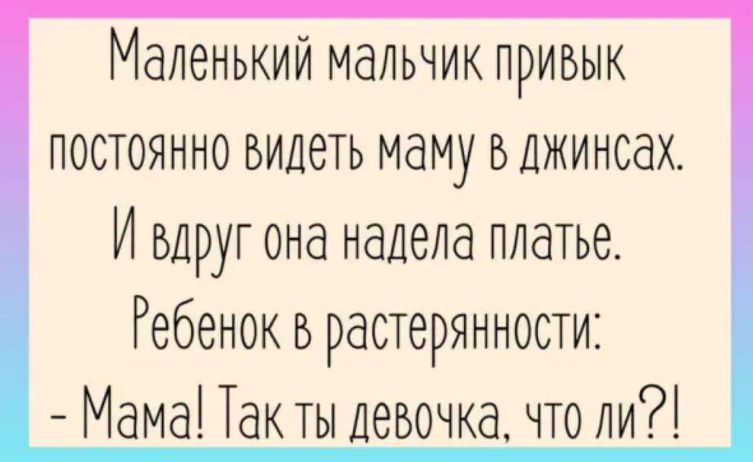 Маленький мальчик привык постоянно видеть маму в джинсах И вдруг она надела платье Ребенок в растерянности Мама Так ты девочка что ли