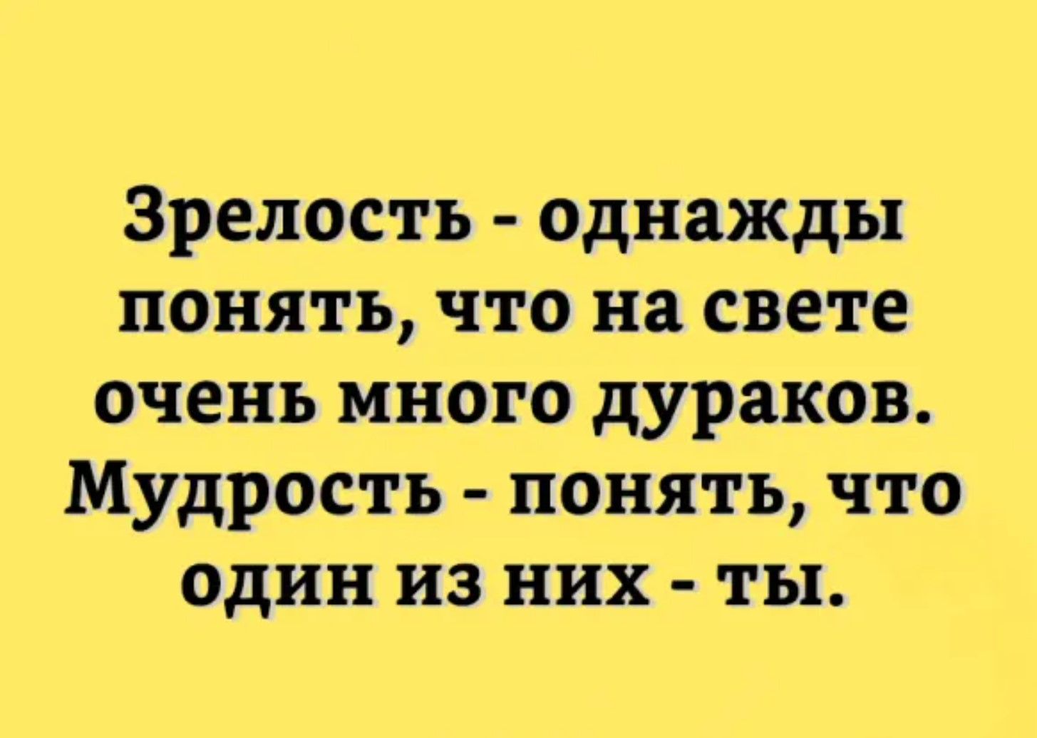 Зрелость однажды понять что на свете очень много дураков Мудрость понять что один из них ты